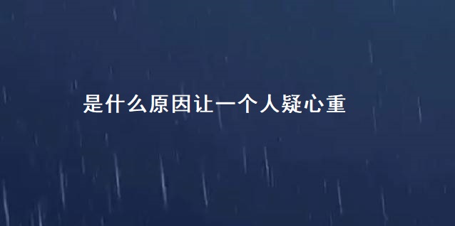 是什么原因让一个人疑心重 疑心重是不是心理疾病54789