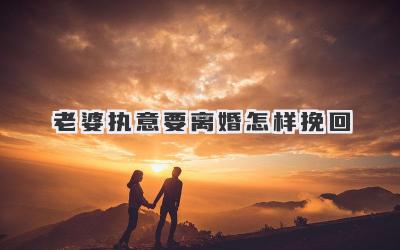 老婆执意要离婚怎样挽回