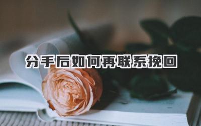 分手后如何再联系挽回