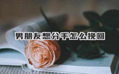 男朋友想分手怎么挽回