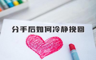 分手后如何冷静挽回